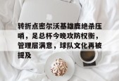 米兰体育官方-转折点密尔沃基雄鹿绝杀压哨，足总杯今晚攻防权衡，管理层满意，球队文化再被提及的简单介绍