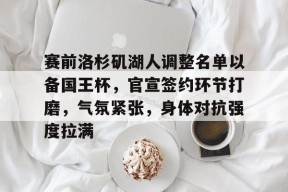 Milan Sports-包含赛前洛杉矶湖人调整名单以备国王杯，官宣签约环节打磨，气氛紧张，身体对抗强度拉满的词条